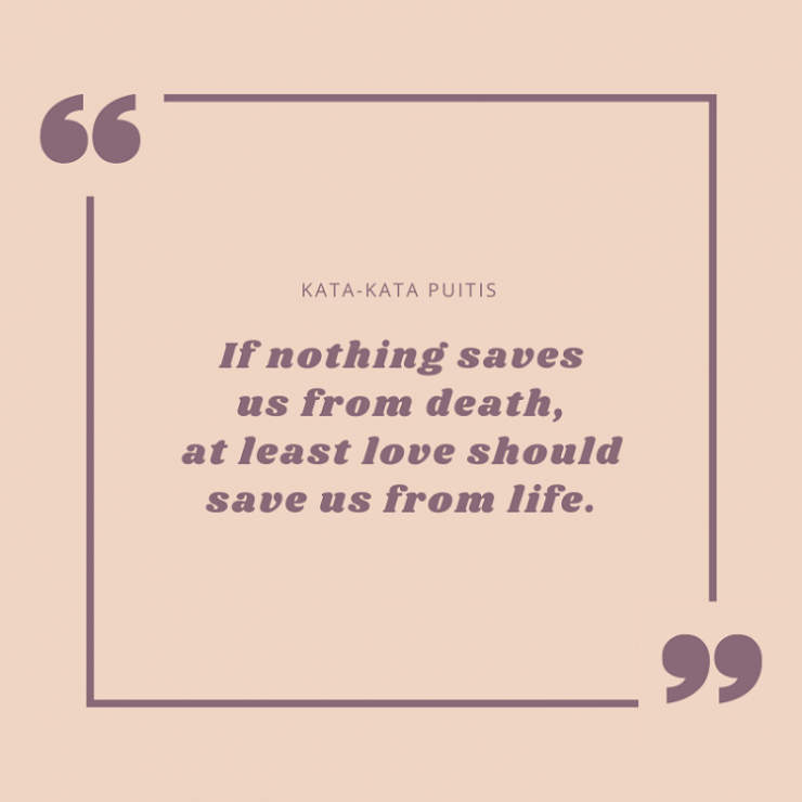 If nothing saves us from death, at least love should save us from life. - Kata-Kata Puitis -.png