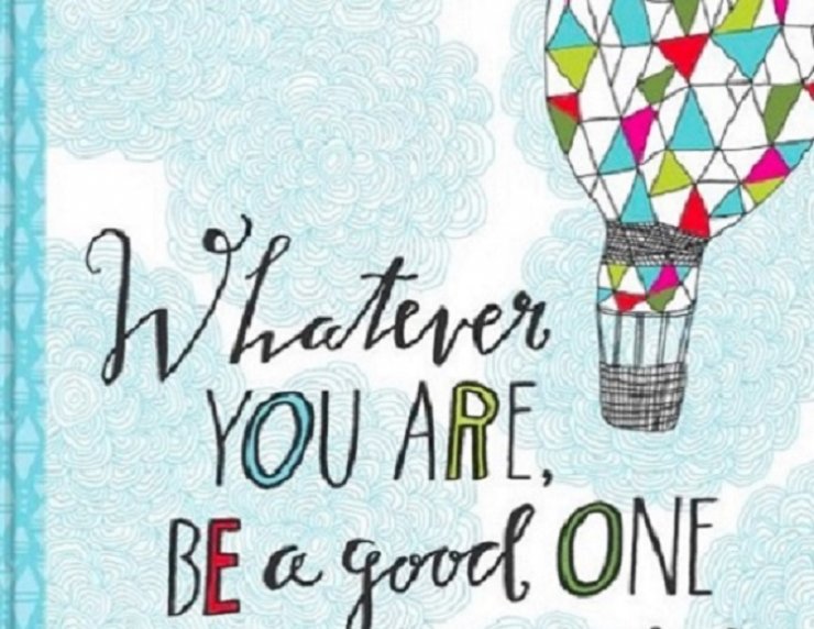 Whatever you are, be a good one.jpg